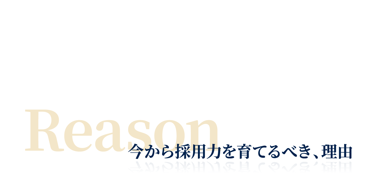 Reason 今から採用力を育てるべき、理由