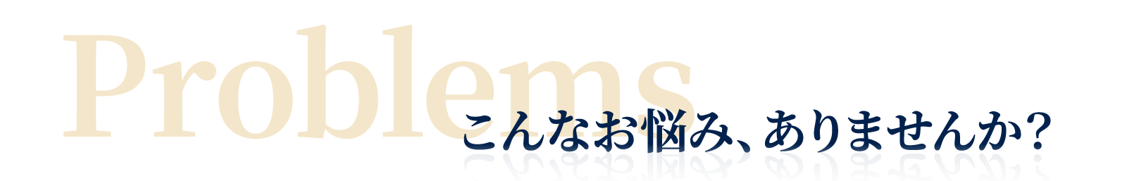 Problems こんなお悩み、ありませんか?