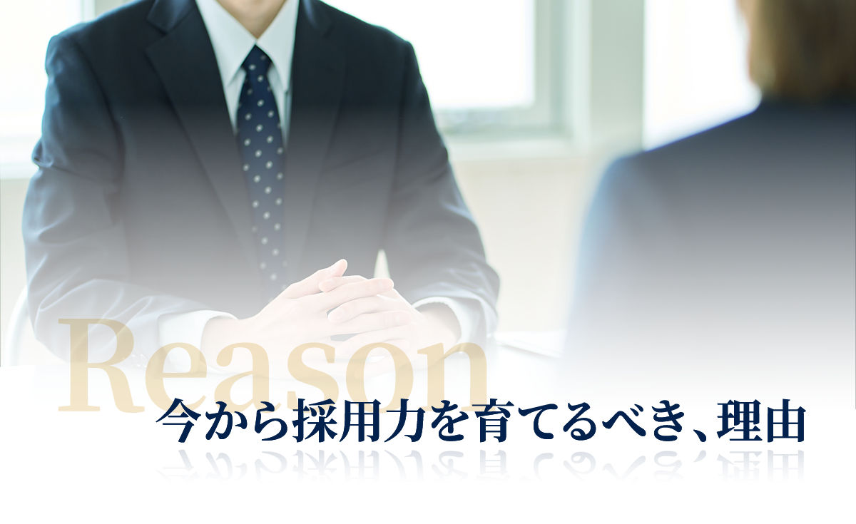 Reason 今から採用力を育てるべき、理由